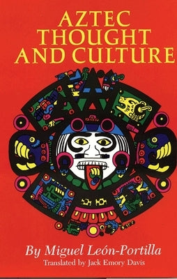 Aztec Thought and Culture, Volume 67: A Study of the Ancient Nahuatl Mind by León-Portilla, Miguel