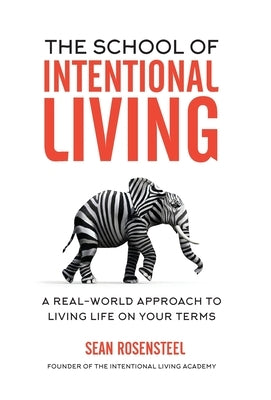The School of Intentional Living: A Real-World Approach to Living Life on Your Terms by Rosensteel, Sean