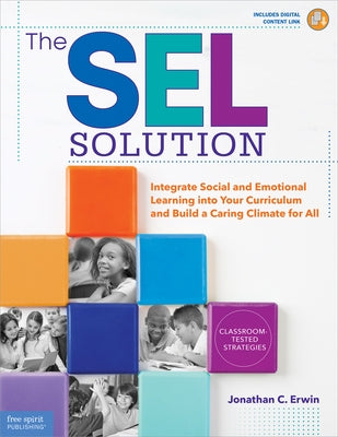 The Sel Solution: Integrate Social and Emotional Learning Into Your Curriculum and Build a Caring Climate for All by Erwin, Jonathan C.