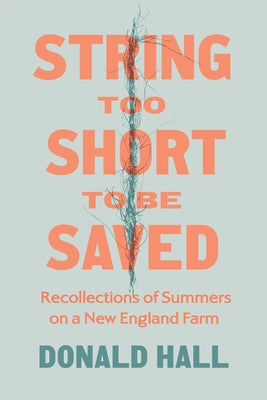 String Too Short to Be Saved: Recollections of Summers on a New England Farm by Hall, Donald