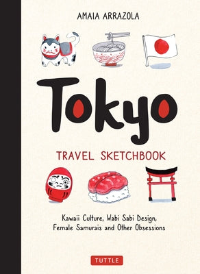 Tokyo Travel Sketchbook: Kawaii Culture, Wabi Sabi Design, Female Samurais and Other Obsessions by Arrazola, Amaia