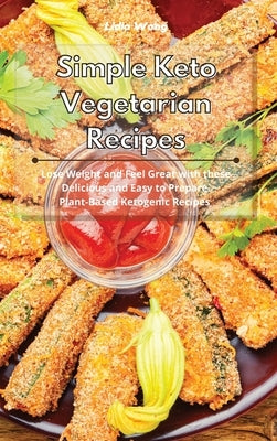 Simple Keto Vegetarian Recipes: Lose Weight and Feel Great with these Delicious and Easy to Prepare Plant-Based Ketogenic Recipes by Wong, Lidia