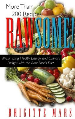 Rawsome!: Maximizing Health, Energy, and Culinary Delight with the Raw Foods Diet by Mars, Brigitte