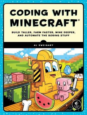 Coding with Minecraft: Build Taller, Farm Faster, Mine Deeper, and Automate the Boring Stuff by Sweigart, Al