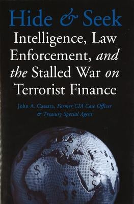 Hide and Seek: Intelligence, Law Enforcement, and the Stalled War on Terrorist Finance by Cassara, John a.