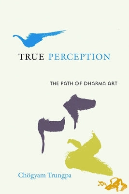 True Perception: The Path of Dharma Art by Trungpa, Chogyam