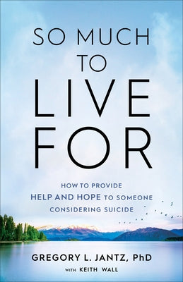 So Much to Live for: How to Provide Help and Hope to Someone Considering Suicide by Jantz, Gregory L.