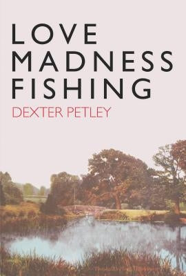 Love, Madness, Fishing by Petley, Dexter