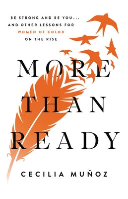 More Than Ready: Be Strong and Be You . . . and Other Lessons for Women of Color on the Rise by Munoz, Cecilia