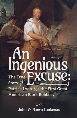 An Ingenious Excuse: The True Story of Patrick Lyon and the First Great American Bank Robbery by Lankenau, John And Nancy