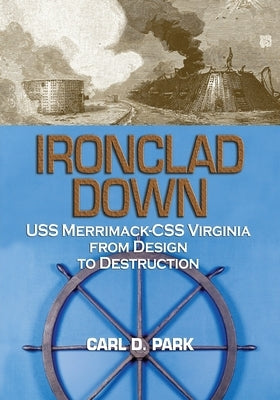 Ironclad Down: USS Merrimack - CSS Virginia from Design to Destruction by Park, Carl D.