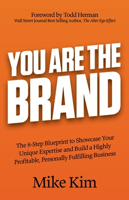 You Are the Brand: The 8-Step Blueprint to Showcase Your Unique Expertise and Build a Highly Profitable, Personally Fulfilling Business by Kim, Mike