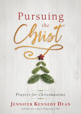 Pursuing the Christ: Prayers for Christmastime by Dean, Jennifer
