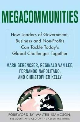 Megacommunities: How Leaders of Government, Business and Non-Profits Can Tackle Today's Global Challenges Together by Van Lee, Reginald