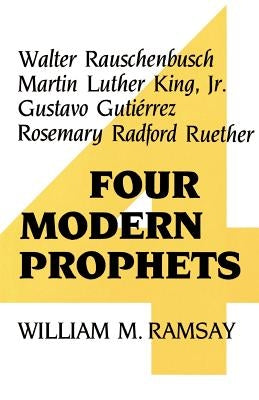 Four Modern Prophets: Walter Rauschenbusch, Martin Luther King Jr, Gustavo Gutierrez, Rosemary Ruether by Ramsay, William M.