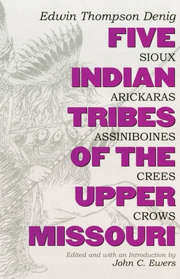 Five Indian Tribes of the Upper Missouri, Volume 59: Sioux, Arickaras, Assiniboines, Crees, Crows by Denig, Edwin Thompson