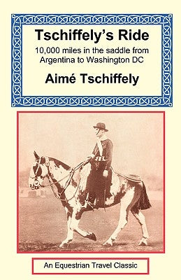 Tschiffely's Ride: Southern Cross to Pole Star by Tschiffely, Aime