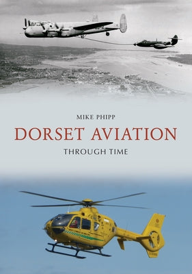 Dorset Aviation Through Time by Phipp, Mike