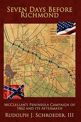 Seven Days Before Richmond: McClellan's Peninsula Campaign of 1862 and Its Aftermath by Schroeder, III Rudolph J.