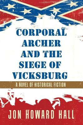 Corporal Archer and the Siege of Vicksburg: A Novel of Historical Fiction by Hall, Jon Howard