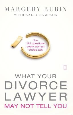 What Your Divorce Lawyer May Not Tell You: The 125 Questions Every Woman Should Ask by Rubin, Margery
