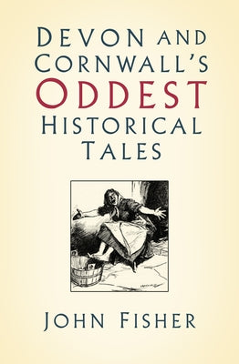 Devon and Cornwall's Oddest Historical Tales by Fisher, John