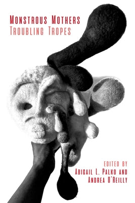 Monstrous Mothers: Troubling Tropes by O'Reilly, Andrea