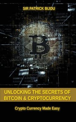 Unlocking The Secrets Of Bitcoin And Cryptocurrency: Crypto Currency Made Easy by Bijou, Sir Patrick