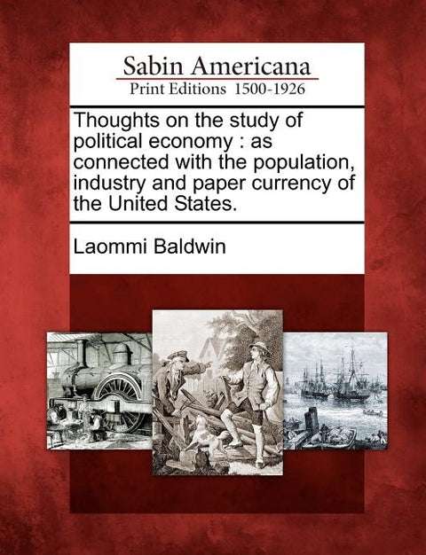 Thoughts on the Study of Political Economy: As Connected with the Population, Industry and Paper Currency of the United States. by Baldwin, Laommi