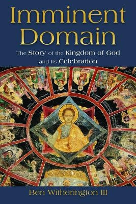 Imminent Domain: The Story of the Kingdom of God and Its Celebration by Witherington, Ben