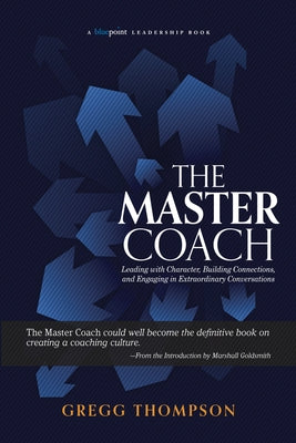 The Master Coach: Leading with Character, Building Connections, and Engaging in Extraordinary Conversations by Thompson, Gregg
