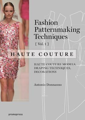 Fashion Patternmaking Techniques - Haute Couture [vol 1]: Haute Couture Models, Draping Techniques, Decorations. by Donnanno, Antonio