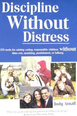 Discipline Without Distress: 135 Tools for Raising Caring, Responsible Children Without Time-Out, Spanking, Punishment, or Bribery by Arnall, Judy L.