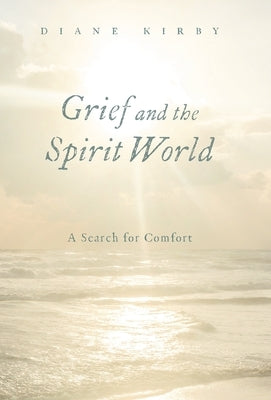 Grief and the Spirit World: A Search for Comfort by Kirby, Diane