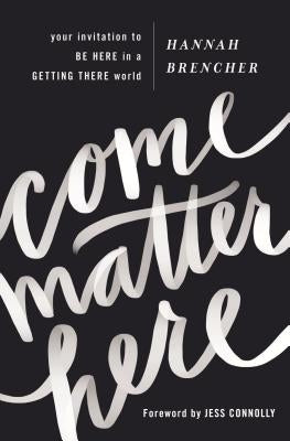 Come Matter Here: Your Invitation to Be Here in a Getting There World by Brencher, Hannah
