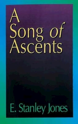 A Song of Ascents: A Spiritual Autobiography by E Stanley Jones Foundation