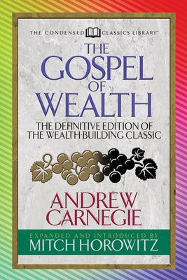 The Gospel of Wealth (Condensed Classics): The Definitive Edition of the Wealth-Building Classic by Carnegie, Andrew