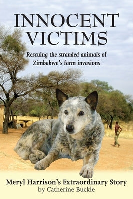 Innocent Victims: Rescuing the stranded animals of Zimbabwe's farm invasions by Buckle, Catherine