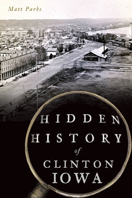 Hidden History of Clinton, Iowa by Parbs, Matt