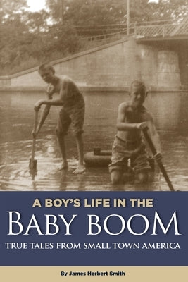 A Boy's Life in the Baby Boom: True Tales From Small Town America by Smith, James Herbert