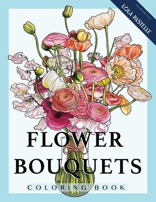Flower Bouquets Coloring Book: Adult coloring book with beautiful and detailed flower bouquets by Pastelle, Lola