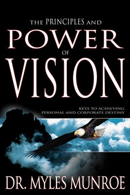 Principles and Power of Vision: Keys to Achieving Personal and Corporate Destiny by Munroe, Myles