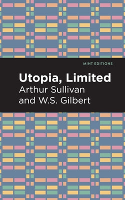 Utopia Limited by Gilbert, Arthur Sullivan and W. S.