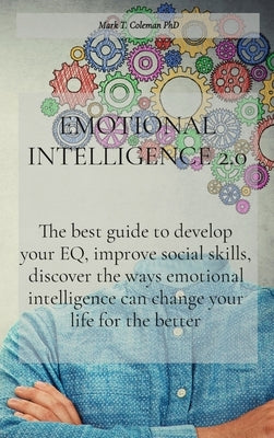 Emotional Intelligence 2.0: The best guide to develop your EQ, improve social skills, discover the ways emotional intelligence can change your lif by Mark T Coleman Phd