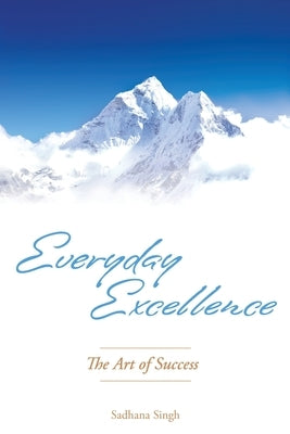Everyday Excellence: The Art of Success by Sadhana Singh