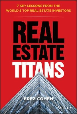 Real Estate Titans: 7 Key Lessons from the World's Top Real Estate Investors by Cohen, Erez