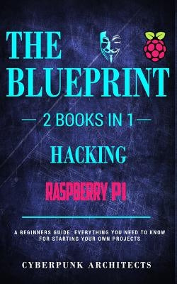 Raspberry Pi & Hacking: 2 Books in 1: THE BLUEPRINT: Everything You Need To Know by Architects, Cyberpunk
