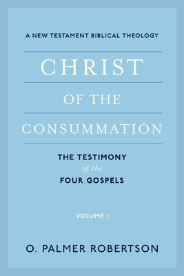 Christ of the Consummation: A New Testament Biblical Theology by Robertson, O. Palmer