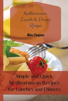 Mediterranean Lunch & Dinner Recipes: Simple and Quick Mediterranean Recipes for Lunches and Dinners by Cooper, Ben