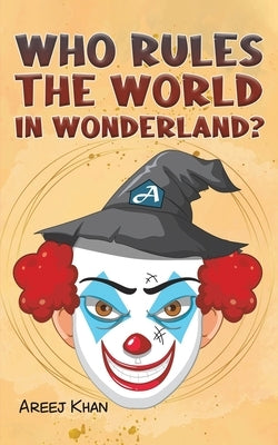 Who Rules the World in Wonderland? by Khan, Areej